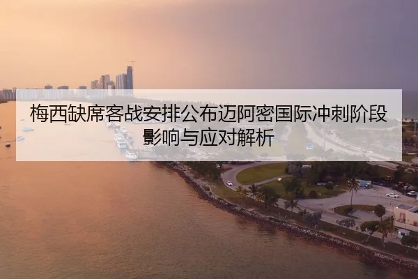梅西缺席客战安排公布迈阿密国际冲刺阶段影响与应对解析